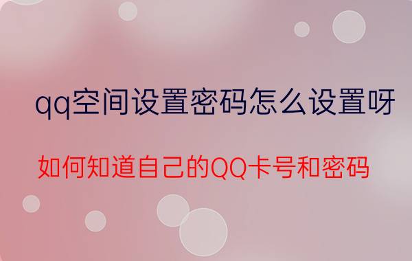 qq空间设置密码怎么设置呀 如何知道自己的QQ卡号和密码？